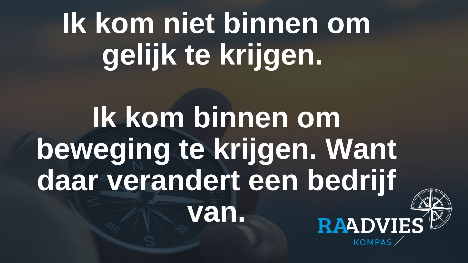 Ik kom niet binnen om gelijk te krijgen. Ik kom binnen om beweging te krijgen!